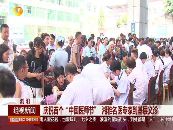浏阳 庆祝首个“中国医师节” 湘雅名医专家到基层义诊